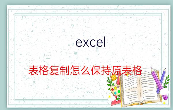 excel 表格复制怎么保持原表格 表格复制的时间会变怎么解决？